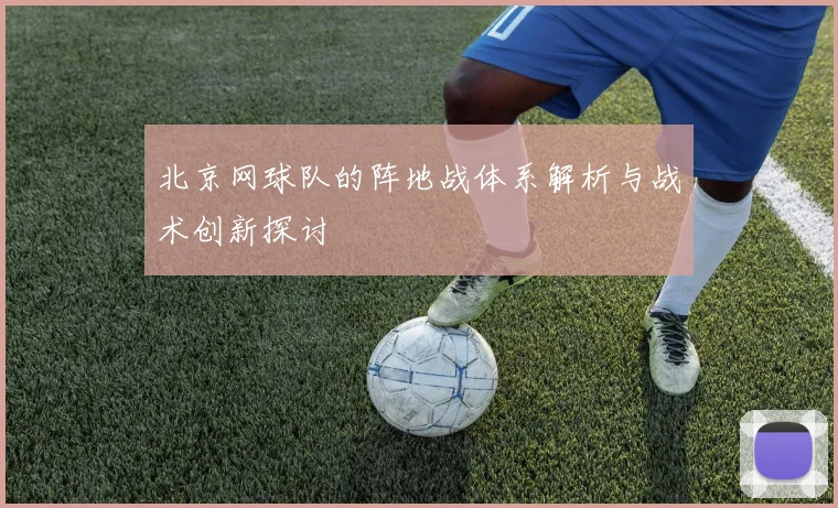 北京网球队的阵地战体系解析与战术创新探讨