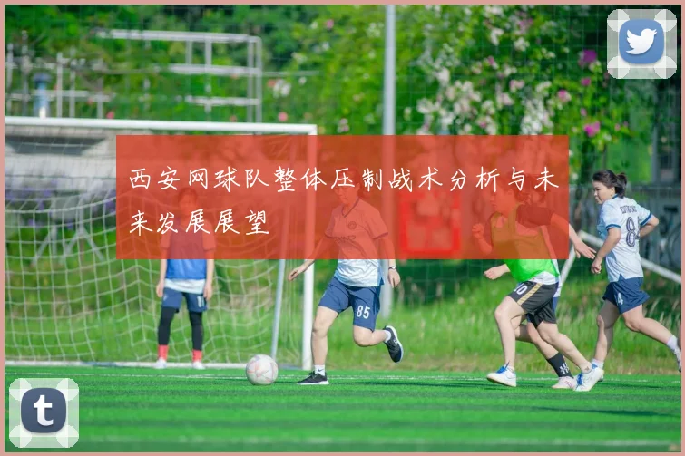 西安网球队整体压制战术分析与未来发展展望