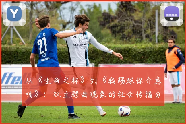 从《生命之杯》到《我踢球你介意吗》：双主题曲现象的社会传播分析